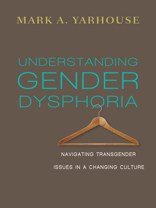 Title details for Understanding Gender Dysphoria: Navigating Transgender Issues in a Changing Culture by Mark A. Yarhouse - Available